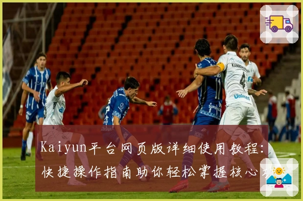 Kaiyun平台网页版详细使用教程：快捷操作指南助你轻松掌握核心功能