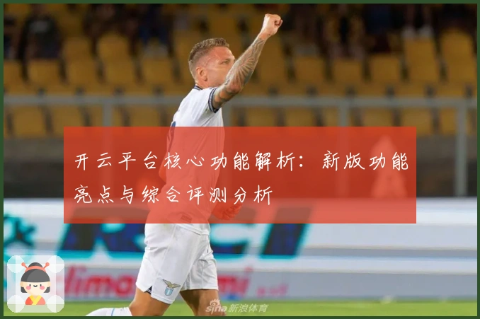 开云平台核心功能解析:新版功能亮点与综合评测分析