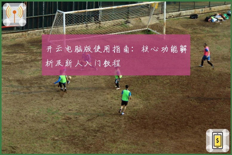开云电脑版使用指南：核心功能解析及新人入门教程