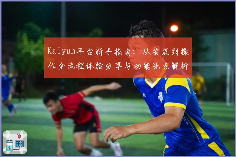 Kaiyun平台新手指南：从安装到操作全流程体验分享与功能亮点解析