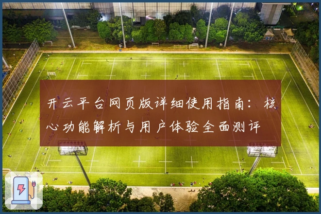 开云平台网页版详细使用指南：核心功能解析与用户体验全面测评