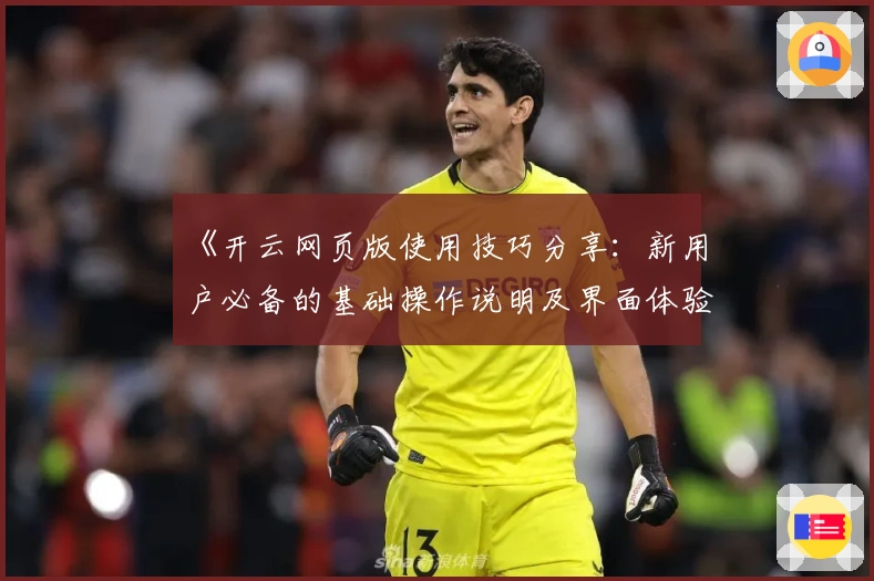 《开云网页版使用技巧分享：新用户必备的基础操作说明及界面体验解析》