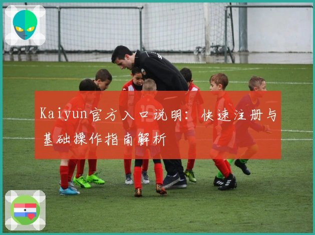 Kaiyun官方入口说明：快速注册与基础操作指南解析