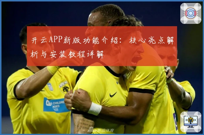 开云APP新版功能介绍：核心亮点解析与安装教程详解