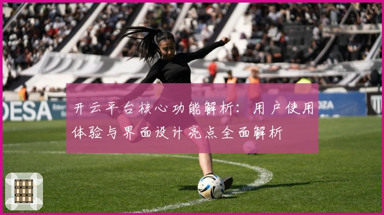 开云平台核心功能解析：用户使用体验与界面设计亮点全面解析