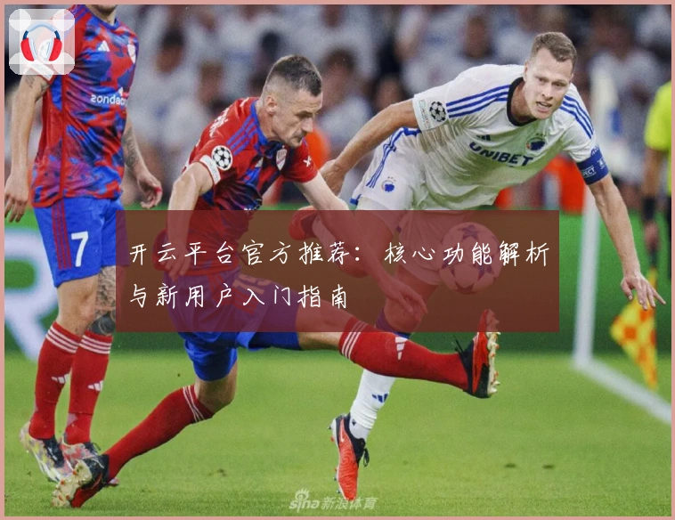 开云平台官方推荐：核心功能解析与新用户入门指南