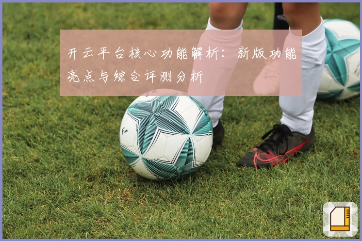 开云平台核心功能解析：新版功能亮点与综合评测分析