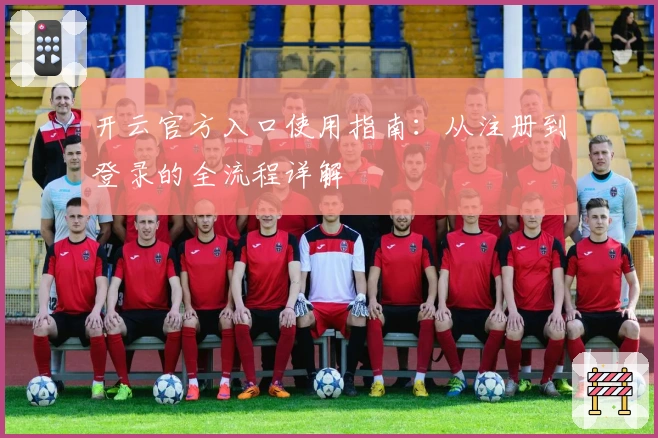 开云官方入口使用指南:从注册到登录的全流程详解