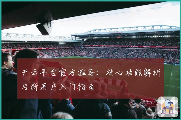 开云平台官方推荐：核心功能解析与新用户入门指南