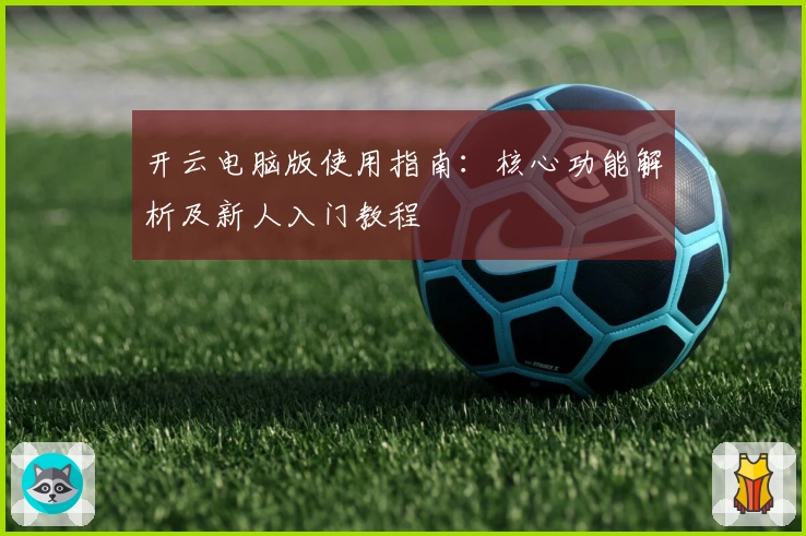 开云电脑版使用指南：核心功能解析及新人入门教程